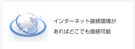 インターネット接続環境があればどこでも接続可能
